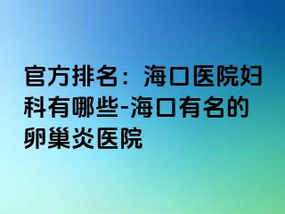 官方排名：海口医院妇科有哪些-海口有名的卵巢炎医院