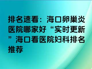 排名速看：海口卵巢炎医院哪家好“实时更新”海口看医院妇科排名推荐