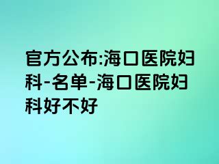 官方公布:海口医院妇科-名单-海口医院妇科好不好