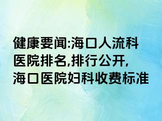 健康要闻:海口人流科医院排名,排行公开,海口医院妇科收费标准