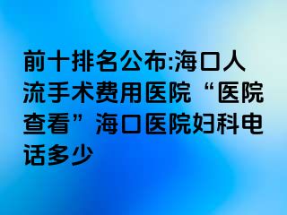 前十排名公布:海口人流手术费用医院“医院查看”海口医院妇科电话多少