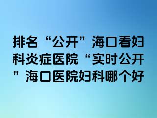 排名“公开”海口看妇科炎症医院“实时公开”海口医院妇科哪个好