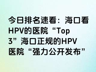 今日排名速看：海口看HPV的医院“Top3”海口正规的HPV医院“强力公开发布”