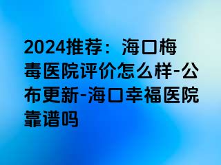 2024推荐：海口梅毒医院评价怎么样-公布更新-海口幸福医院靠谱吗