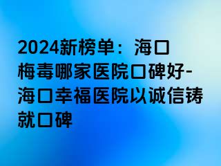 2024新榜单：海口梅毒哪家医院口碑好-海口幸福医院以诚信铸就口碑