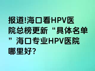 报道!海口看HPV医院总榜更新“具体名单”海口专业HPV医院哪里好?