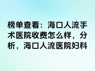 榜单查看：海口人流手术医院收费怎么样，分析，海口人流医院妇科