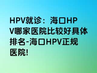 HPV就诊：海口HPV哪家医院比较好具体排名-海口HPV正规医院!