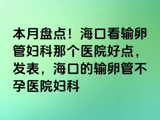 本月盘点！海口看输卵管妇科那个医院好点，发表，海口的输卵管不孕医院妇科