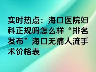 实时热点：海口医院妇科正规吗怎么样“排名发布”海口无痛人流手术价格表