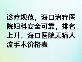 诊疗规范，海口治疗医院妇科安全可靠，排名上升，海口医院无痛人流手术价格表