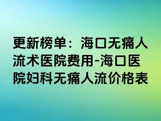 更新榜单：海口无痛人流术医院费用-海口医院妇科无痛人流价格表