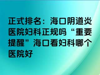 正式排名：海口阴道炎医院妇科正规吗“重要提醒”海口看妇科哪个医院好