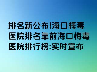 排名新公布!海口梅毒医院排名靠前海口梅毒医院排行榜:实时宣布