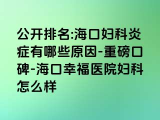 公开排名:海口妇科炎症有哪些原因-重磅口碑-海口幸福医院妇科怎么样