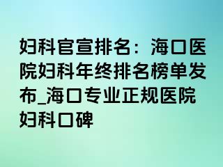 妇科官宣排名：海口医院妇科年终排名榜单发布_海口专业正规医院妇科口碑