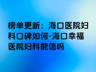 榜单更新：海口医院妇科口碑如何-海口幸福医院妇科能信吗